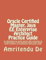 Oracle Certified Master, Java EE Enterprise Architect Practice Guide : A comprehensive guide having 300 questions on all objectives of the multiple choice exam along with a chapter on assignment and essay exam - Amritendu De