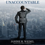 Unaccountable : How Elite Power Brokers Corrupt Our Finances, Freedom, and Security - Janine R. Wedel