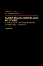 Algorithm-Structured Computer Arrays and Networks : Architectures and Processes for Images, Percepts, Models, Information - Leonard Uhr