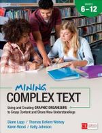 Mining Complex Text, Grades 6-12 : Using and Creating Graphic Organizers to Grasp Content and Share New Understandings - Diane K. Lapp