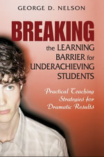 Breaking the Learning Barrier for Underachieving Students : Practical Teaching Strategies for Dramatic Results - George D. Nelson