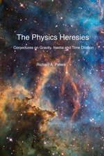 The Physics Heresies : Conjectures On Gravity, Inertia and Time Dilation - Richard A. Peters