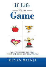 If Life Was a Game : What Would Be the Aim? Think and Build Your Happiness - Keyan Mianji