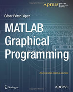 MATLAB Graphical Programming : Practical hands-on MATLAB solutions - Cesar Lopez
