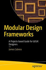 Modular Design Frameworks : A Projects-Based Guide for Ui/UX Designers - James Cabrera