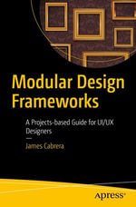 Modular Design Frameworks : A Projects-based Guide for UI/UX Designers - James Cabrera