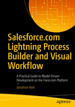 Salesforce.com Lightning Process Builder and Visual Workflow : A Practical Guide to Model-Driven Development on the Force.com Platform - Jonathan Keel