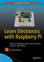 Learn Electronics with Raspberry Pi : Physical Computing with Circuits, Sensors, Outputs, and Projects - Stewart Watkiss