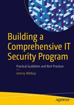Building a Comprehensive IT Security Program : Practical Guidelines and Best Practices - Jeremy Wittkop