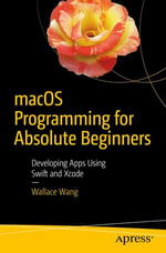 macOS Programming for Absolute Beginners : Developing Apps Using Swift and Xcode - Wallace Wang