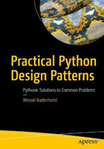 Practical Python Design Patterns : Pythonic Solutions to Common Problems - Wessel Badenhorst