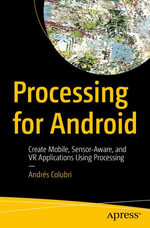 Processing for Android : Create Mobile, Sensor-Aware, and VR Applications Using Processing - Andrés Colubri