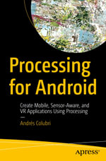 Processing for Android : Create Mobile, Sensor-Aware, and VR Applications Using Processing - Andrés Colubri