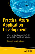Practical Azure Application Development : A Step-by-Step Approach to Build Feature-Rich Cloud-Ready Solutions - Thurupathan Vijayakumar