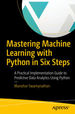 Mastering Machine Learning with Python in Six Steps : A Practical Implementation Guide to Predictive Data Analytics Using Python - Manohar Swamynathan