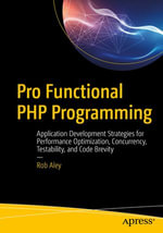 Pro Functional PHP Programming : Application Development Strategies for Performance Optimization, Concurrency, Testability, and Code Brevity - Rob Aley