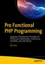 Pro Functional PHP Programming : Application Development Strategies for Performance Optimization, Concurrency, Testability, and Code Brevity - Rob Aley