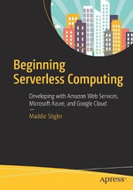 Beginning Serverless Computing : Developing with Amazon Web Services, Microsoft Azure, and Google Cloud - Maddie Stigler