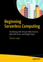 Beginning Serverless Computing : Developing with Amazon Web Services, Microsoft Azure, and Google Cloud - Maddie Stigler