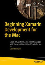 Beginning Xamarin Development for the Mac : Create iOS, watchOS, and Apple tvOS apps with Xamarin.iOS and Visual Studio for Mac - Dawid Borycki