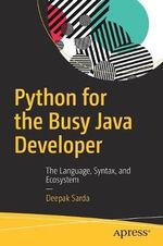 Python for the Busy Java Developer : The Language, Syntax, and Ecosystem - Deepak Sarda