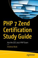 PHP 7 Zend Certification Study Guide : Ace the ZCE 2017-PHP Exam - Andrew Beak