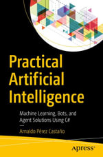 Practical Artificial Intelligence : Machine Learning, Bots, and Agent Solutions Using C# - Arnaldo Pérez Castaño