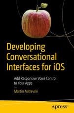Developing Conversational Interfaces for iOS : Add Responsive Voice Control to Your Apps - Martin Mitrevski