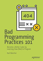 Bad Programming Practices 101 : Become a Better Coder by Learning How (Not) to Program - Karl Beecher
