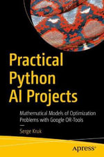 Practical Python AI Projects : Mathematical Models of Optimization Problems with Google OR-Tools - Serge Kruk