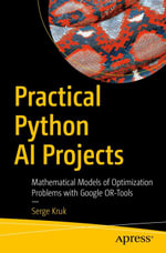 Practical Python AI Projects : Mathematical Models of Optimization Problems with Google OR-Tools - Serge Kruk