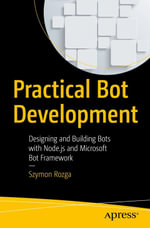 Practical Bot Development : Designing and Building Bots with Node.js and Microsoft Bot Framework - Szymon Rozga