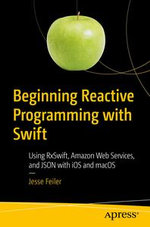 Beginning Reactive Programming with Swift : Using RxSwift, Amazon Web Services, and JSON with iOS and macOS - Jesse Feiler