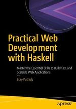 Practical Web Development with Haskell : Master the Essential Skills to Build Fast and Scalable Web Applications - Ecky Putrady