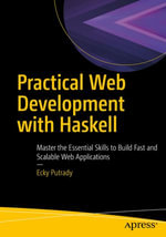 Practical Web Development with Haskell : Master the Essential Skills to Build Fast and Scalable Web Applications - Ecky Putrady