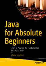 Java for Absolute Beginners : Learn to Program the Fundamentals the Java 9+ Way - Iuliana Cosmina