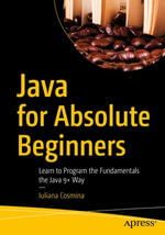 Java for Absolute Beginners : Learn to Program the Fundamentals the Java 9+ Way - Iuliana Cosmina