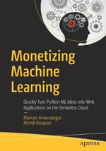 Monetizing Machine Learning : Quickly Turn Python ML Ideas into Web Applications on the Serverless Cloud - Manuel Amunategui