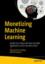 Monetizing Machine Learning : Quickly Turn Python ML Ideas into Web Applications on the Serverless Cloud - Manuel Amunategui