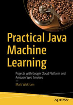 Practical Java Machine Learning : Projects with Google Cloud Platform and Amazon Web Services - Mark Wickham