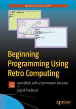 Beginning Programming Using Retro Computing : Learn BASIC with a Commodore Emulator - Gerald Friedland