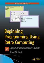 Beginning Programming Using Retro Computing : Learn BASIC with a Commodore Emulator - Gerald Friedland