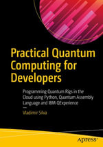 Practical Quantum Computing for Developers : Programming Quantum Rigs in the Cloud using Python, Quantum Assembly Language and IBM QExperience - Vladimir Silva