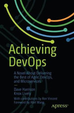 Achieving DevOps : A Novel About Delivering the Best of Agile, DevOps, and Microservices - Dave Harrison
