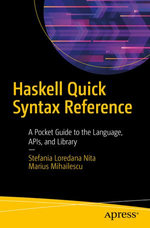 Haskell Quick Syntax Reference : A Pocket Guide to the Language, APIs, and Library - Stefania Loredana Nita