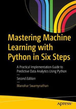 Mastering Machine Learning with Python in Six Steps : A Practical Implementation Guide to Predictive Data Analytics Using Python - Manohar Swamynathan