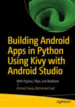Building Android Apps in Python Using Kivy with Android Studio : With Pyjnius, Plyer, and Buildozer - Ahmed Fawzy Mohamed Gad