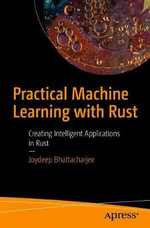 Practical Machine Learning with Rust : Creating Intelligent Applications in Rust - Joydeep Bhattacharjee
