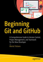 Beginning Git and GitHub : A Comprehensive Guide to Version Control, Project Management, and Teamwork for the New Developer - Mariot Tsitoara