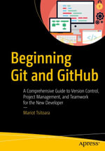 Beginning Git and GitHub : A Comprehensive Guide to Version Control, Project Management, and Teamwork for the New Developer - Mariot Tsitoara